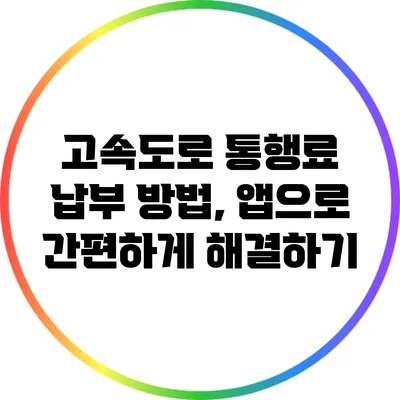 고속도로 통행료 납부 방법, 앱으로 간편하게 해결하기