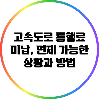 고속도로 통행료 미납, 면제 가능한 상황과 방법