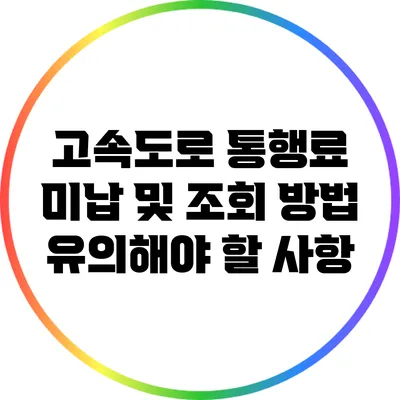 고속도로 통행료 미납 및 조회 방법: 유의해야 할 사항