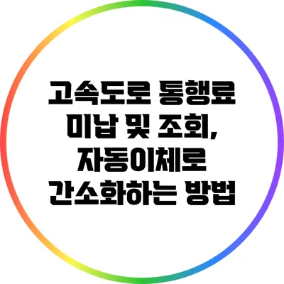 고속도로 통행료 미납 및 조회, 자동이체로 간소화하는 방법