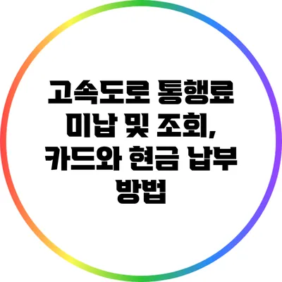 고속도로 통행료 미납 및 조회, 카드와 현금 납부 방법