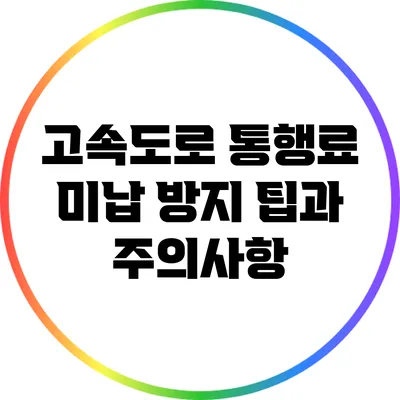 고속도로 통행료 미납 방지 팁과 주의사항