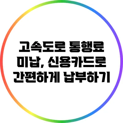 고속도로 통행료 미납, 신용카드로 간편하게 납부하기