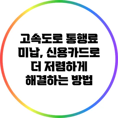 고속도로 통행료 미납, 신용카드로 더 저렴하게 해결하는 방법
