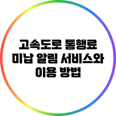 고속도로 통행료 미납 알림 서비스와 이용 방법
