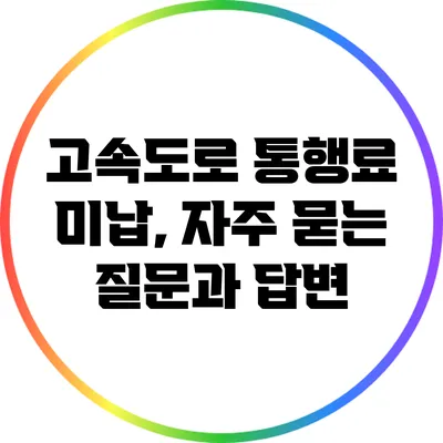 고속도로 통행료 미납, 자주 묻는 질문과 답변