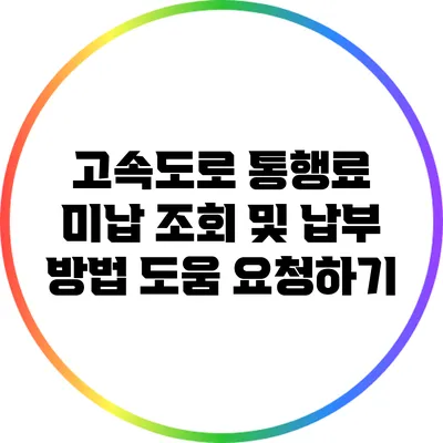 고속도로 통행료 미납 조회 및 납부 방법 도움 요청하기