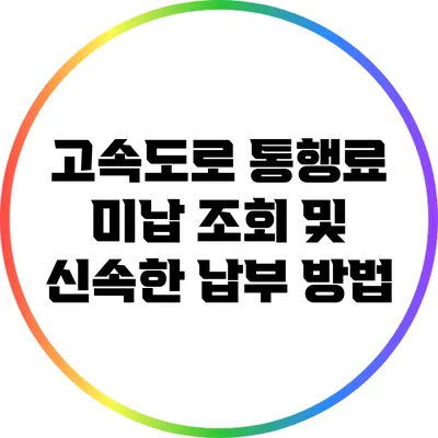 고속도로 통행료 미납 조회 및 신속한 납부 방법