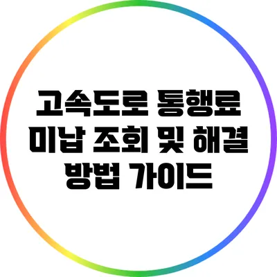고속도로 통행료 미납 조회 및 해결 방법 가이드