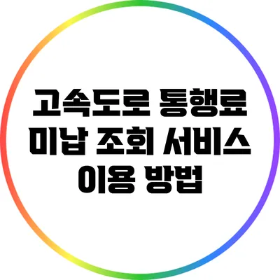 고속도로 통행료 미납 조회 서비스 이용 방법