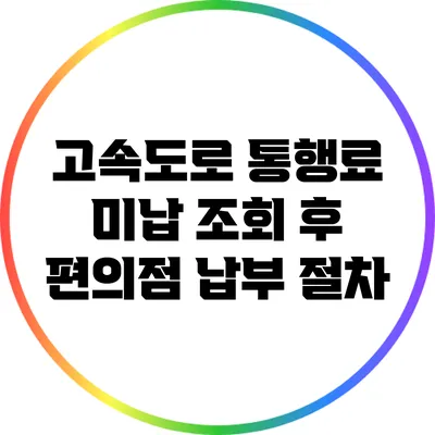 고속도로 통행료 미납 조회 후 편의점 납부 절차
