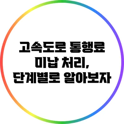 고속도로 통행료 미납 처리, 단계별로 알아보자