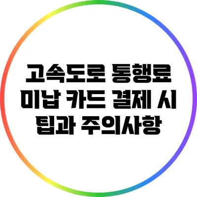 고속도로 통행료 미납 카드 결제 시 팁과 주의사항