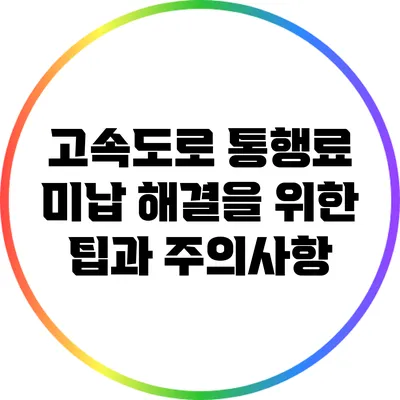 고속도로 통행료 미납 해결을 위한 팁과 주의사항
