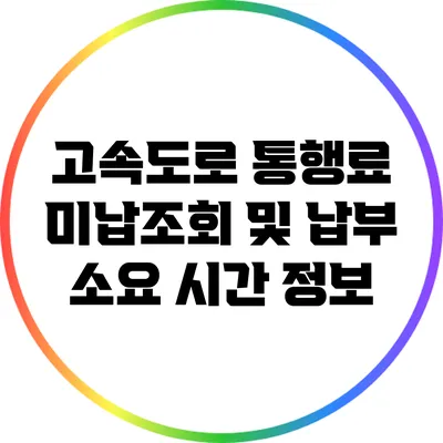 고속도로 통행료 미납조회 및 납부 소요 시간 정보