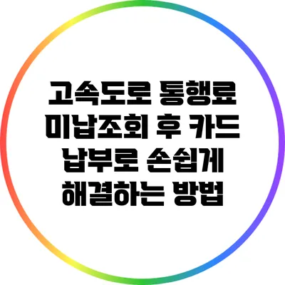 고속도로 통행료 미납조회 후 카드 납부로 손쉽게 해결하는 방법