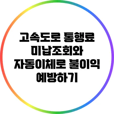 고속도로 통행료 미납조회와 자동이체로 불이익 예방하기