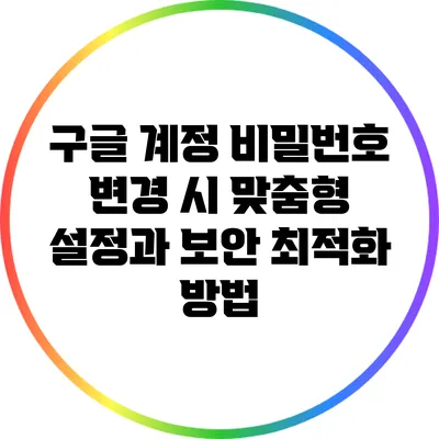 구글 계정 비밀번호 변경 시 맞춤형 설정과 보안 최적화 방법