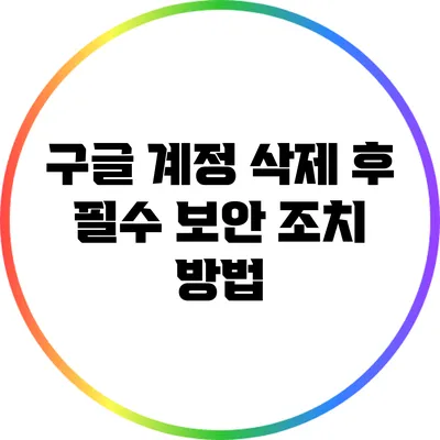 구글 계정 삭제 후 필수 보안 조치 방법