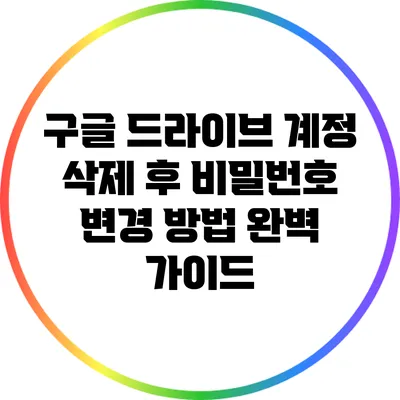 구글 드라이브 계정 삭제 후 비밀번호 변경 방법 완벽 가이드