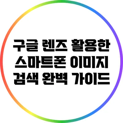 구글 렌즈 활용한 스마트폰 이미지 검색 완벽 가이드