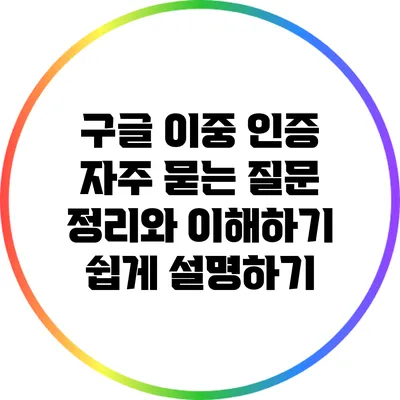 구글 이중 인증: 자주 묻는 질문 정리와 이해하기 쉽게 설명하기