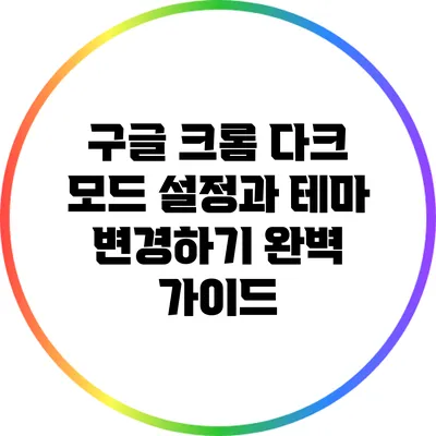 구글 크롬 다크 모드 설정과 테마 변경하기: 완벽 가이드