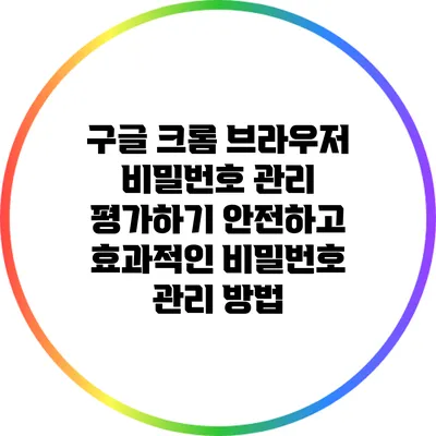 구글 크롬 브라우저 비밀번호 관리 평가하기: 안전하고 효과적인 비밀번호 관리 방법