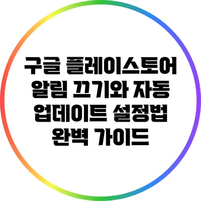 구글 플레이스토어 알림 끄기와 자동 업데이트 설정법 완벽 가이드