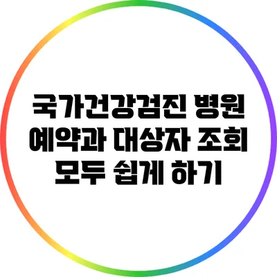 국가건강검진: 병원 예약과 대상자 조회 모두 쉽게 하기