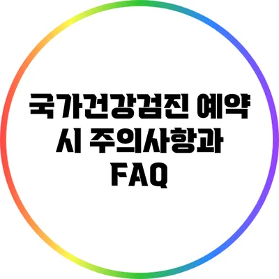 국가건강검진 예약 시 주의사항과 FAQ