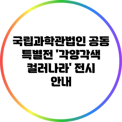 국립과학관법인 공동 특별전 '각양각색 컬러나라' 전시 안내