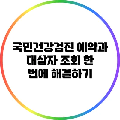 국민건강검진 예약과 대상자 조회 한 번에 해결하기