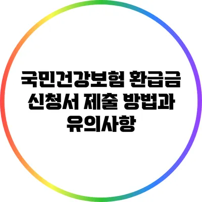 국민건강보험 환급금 신청서 제출 방법과 유의사항