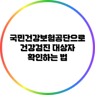 국민건강보험공단으로 건강검진 대상자 확인하는 법