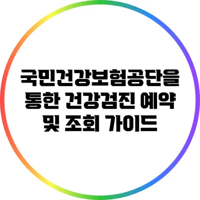 국민건강보험공단을 통한 건강검진 예약 및 조회 가이드
