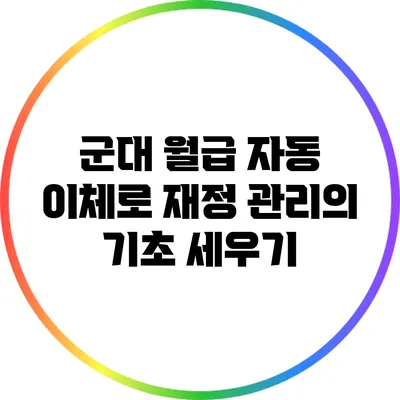 군대 월급 자동 이체로 재정 관리의 기초 세우기