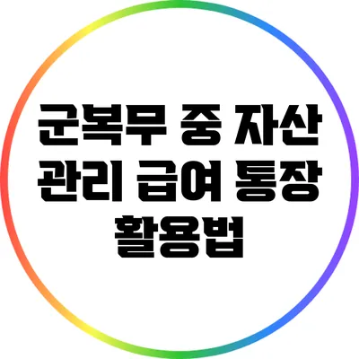 군복무 중 자산 관리: 급여 통장 활용법