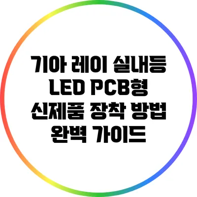 기아 레이 실내등 LED PCB형 신제품 장착 방법 완벽 가이드