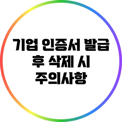 기업 인증서 발급 후 삭제 시 주의사항