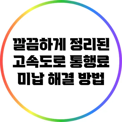 깔끔하게 정리된 고속도로 통행료 미납 해결 방법