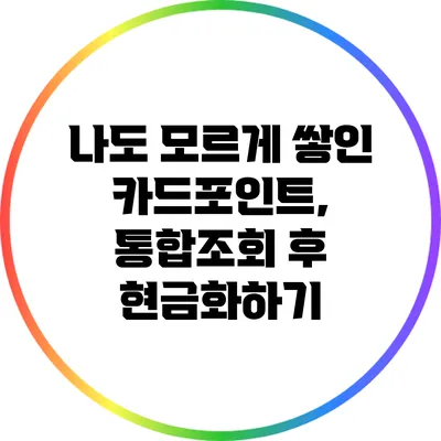 나도 모르게 쌓인 카드포인트, 통합조회 후 현금화하기