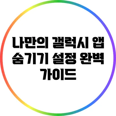 나만의 갤럭시 앱 숨기기 설정 완벽 가이드