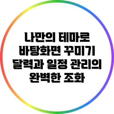 나만의 테마로 바탕화면 꾸미기: 달력과 일정 관리의 완벽한 조화