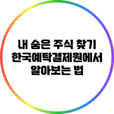 내 숨은 주식 찾기: 한국예탁결제원에서 알아보는 법