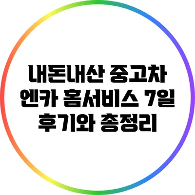 내돈내산 중고차 엔카 홈서비스 7일 후기와 총정리