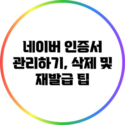 네이버 인증서 관리하기, 삭제 및 재발급 팁