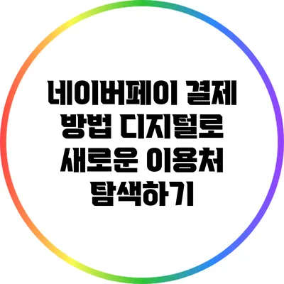 네이버페이 결제 방법: 디지털로 새로운 이용처 탐색하기