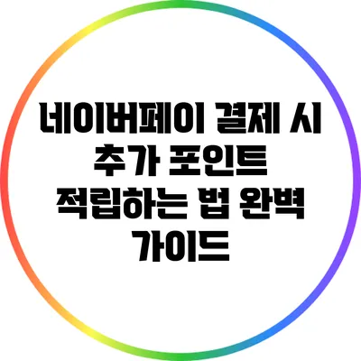 네이버페이 결제 시 추가 포인트 적립하는 법 완벽 가이드