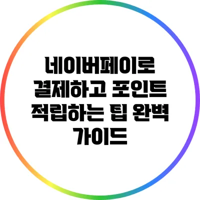 네이버페이로 결제하고 포인트 적립하는 팁: 완벽 가이드